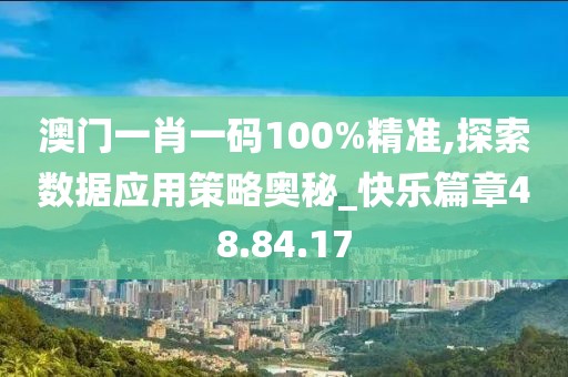 澳门一肖一码100%精准,探索数据应用策略奥秘_快乐篇章48.84.17
