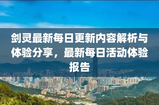 剑灵最新每日更新内容解析与体验分享，最新每日活动体验报告