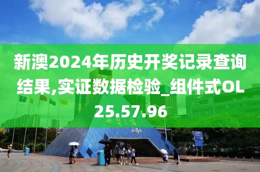 新澳2024年历史开奖记录查询结果,实证数据检验_组件式OL25.57.96