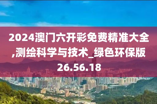 2024澳门六开彩免费精准大全,测绘科学与技术_绿色环保版26.56.18