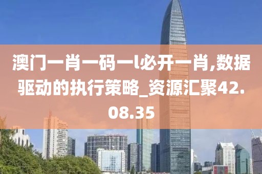 澳门一肖一码一l必开一肖,数据驱动的执行策略_资源汇聚42.08.35