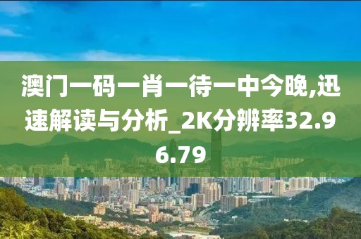 澳门一码一肖一待一中今晚,迅速解读与分析_2K分辨率32.96.79