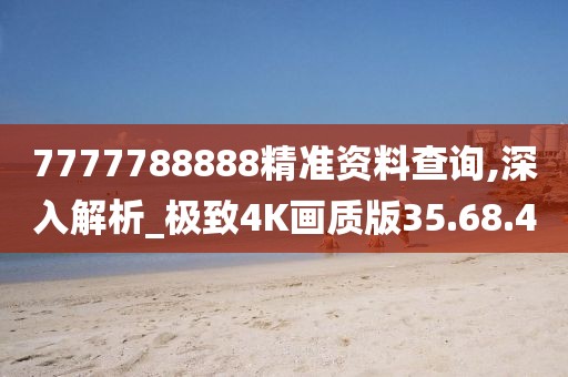 7777788888精准资料查询,深入解析_极致4K画质版35.68.4