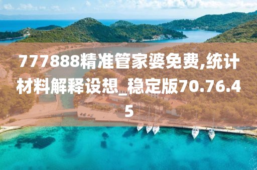 777888精准管家婆免费,统计材料解释设想_稳定版70.76.45