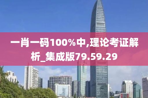 一肖一码100%中,理论考证解析_集成版79.59.29