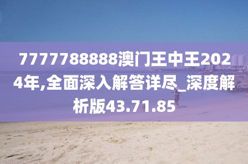 7777788888澳门王中王2024年,全面深入解答详尽_深度解析版43.71.85