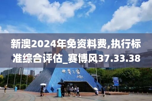 新澳2024年免资料费,执行标准综合评估_赛博风37.33.38
