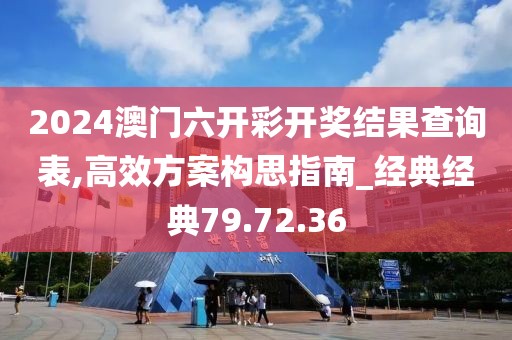 2024澳门六开彩开奖结果查询表,高效方案构思指南_经典经典79.72.36