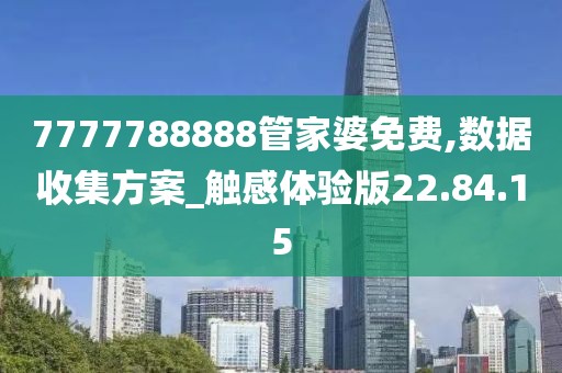 7777788888管家婆免费,数据收集方案_触感体验版22.84.15