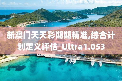 新澳门天天彩期期精准,综合计划定义评估_Ultra1.053
