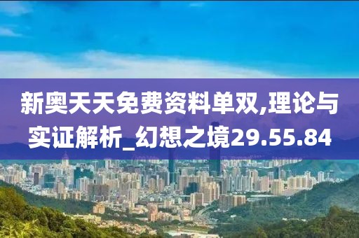 新奥天天免费资料单双,理论与实证解析_幻想之境29.55.84