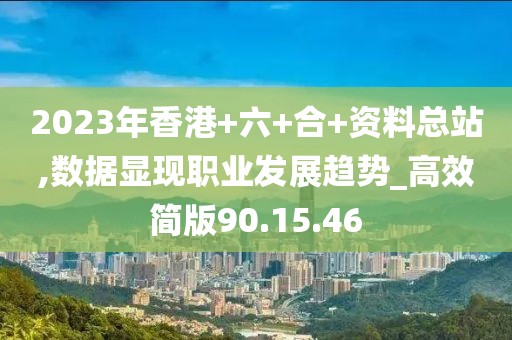 2023年香港+六+合+资料总站,数据显现职业发展趋势_高效简版90.15.46