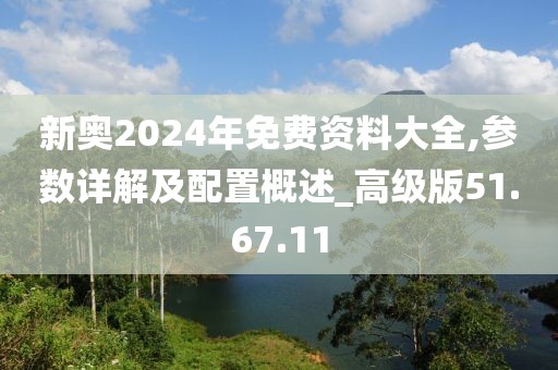 新奥2024年免费资料大全,参数详解及配置概述_高级版51.67.11