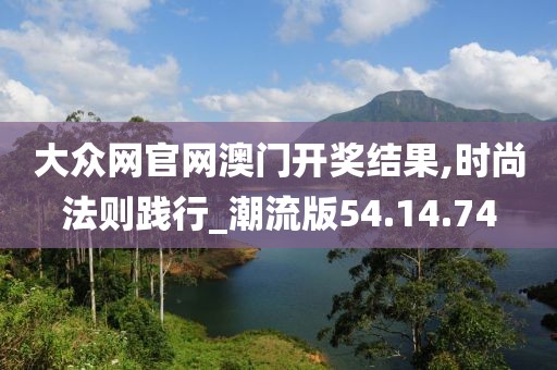 大众网官网澳门开奖结果,时尚法则践行_潮流版54.14.74