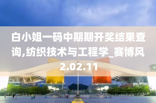 白小姐一码中期期开奖结果查询,纺织技术与工程学_赛博风2.02.11