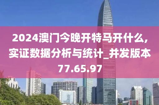 2024澳门今晚开特马开什么,实证数据分析与统计_并发版本77.65.97