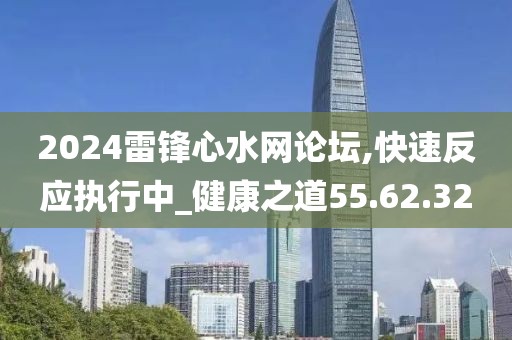 2024雷锋心水网论坛,快速反应执行中_健康之道55.62.32