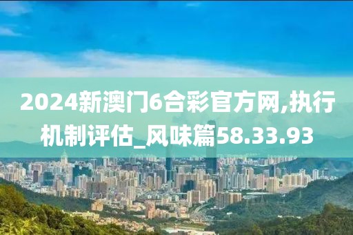 2024新澳门6合彩官方网,执行机制评估_风味篇58.33.93
