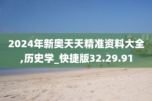 2024年新奥天天精准资料大全,历史学_快捷版32.29.91