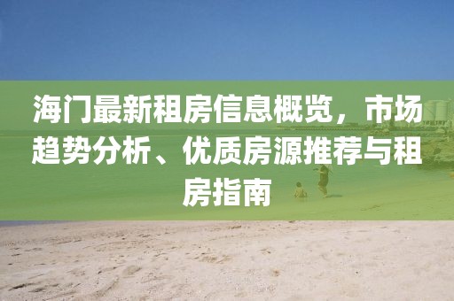 海门最新租房信息概览，市场趋势分析、优质房源推荐与租房指南
