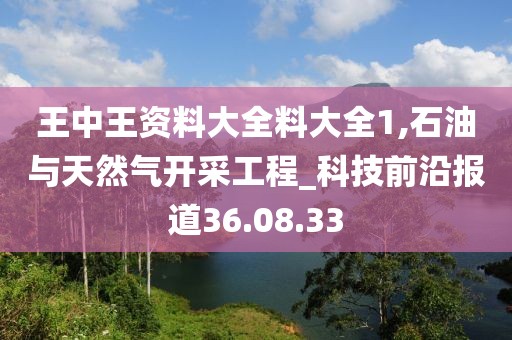 王中王资料大全料大全1,石油与天然气开采工程_科技前沿报道36.08.33