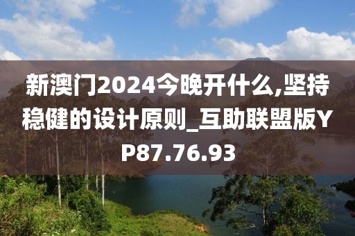 新澳门2024今晚开什么,坚持稳健的设计原则_互助联盟版YP87.76.93