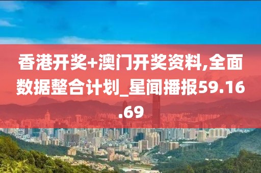 香港开奖+澳门开奖资料,全面数据整合计划_星闻播报59.16.69