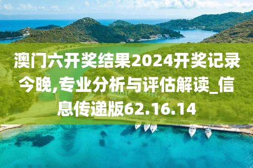 澳门六开奖结果2024开奖记录今晚,专业分析与评估解读_信息传递版62.16.14