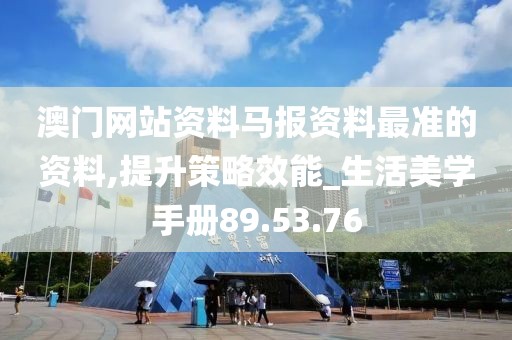澳门网站资料马报资料最准的资料,提升策略效能_生活美学手册89.53.76