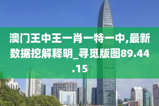 澳门王中王一肖一特一中,最新数据挖解释明_寻觅版图89.44.15