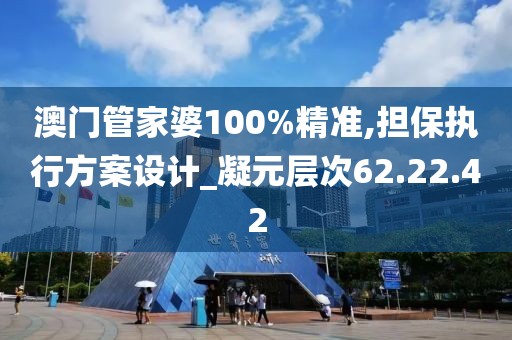 澳门管家婆100%精准,担保执行方案设计_凝元层次62.22.42