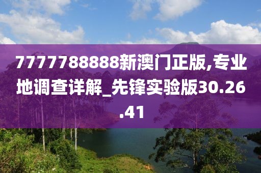 7777788888新澳门正版,专业地调查详解_先锋实验版30.26.41
