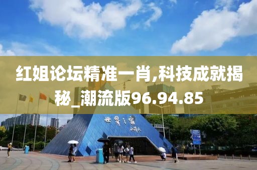 红姐论坛精准一肖,科技成就揭秘_潮流版96.94.85