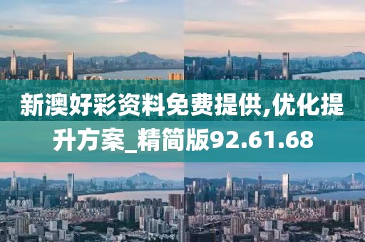 新澳好彩资料免费提供,优化提升方案_精简版92.61.68