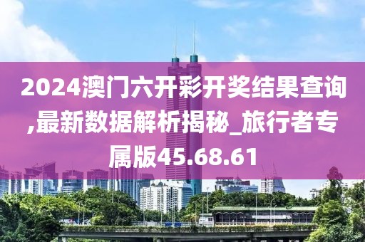 2024澳门六开彩开奖结果查询,最新数据解析揭秘_旅行者专属版45.68.61