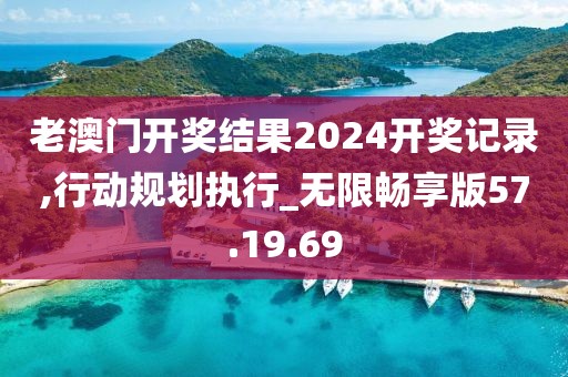 老澳门开奖结果2024开奖记录,行动规划执行_无限畅享版57.19.69
