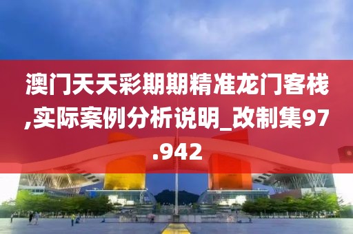 澳门天天彩期期精准龙门客栈,实际案例分析说明_改制集97.942