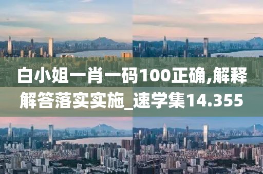 白小姐一肖一码100正确,解释解答落实实施_速学集14.355