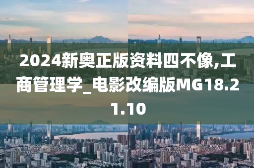 2024新奥正版资料四不像,工商管理学_电影改编版MG18.21.10