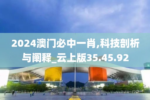 2024澳门必中一肖,科技剖析与阐释_云上版35.45.92