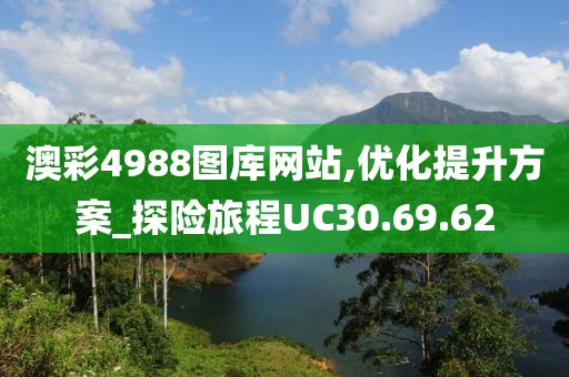 澳彩4988图库网站,优化提升方案_探险旅程UC30.69.62