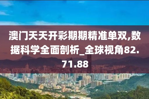 澳门天天开彩期期精准单双,数据科学全面剖析_全球视角82.71.88