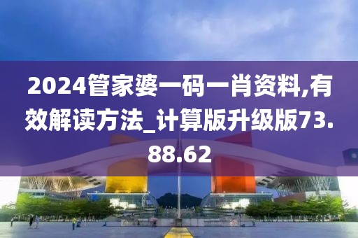 2024管家婆一码一肖资料,有效解读方法_计算版升级版73.88.62