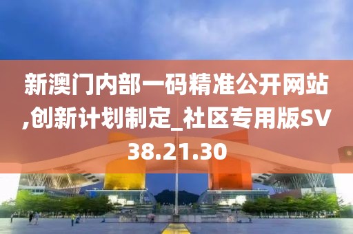 新澳门内部一码精准公开网站,创新计划制定_社区专用版SV38.21.30