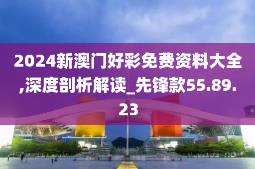 2024新澳门好彩免费资料大全,深度剖析解读_先锋款55.89.23