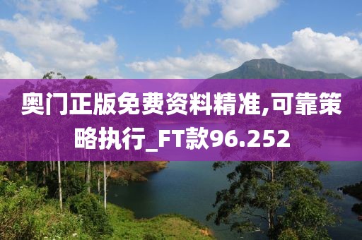 奥门正版免费资料精准,可靠策略执行_FT款96.252