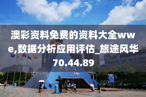 澳彩资料免费的资料大全wwe,数据分析应用评估_旅途风华70.44.89