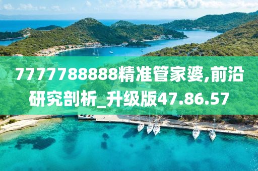 7777788888精准管家婆,前沿研究剖析_升级版47.86.57