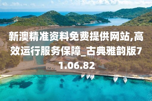 新澳精准资料免费提供网站,高效运行服务保障_古典雅韵版71.06.82