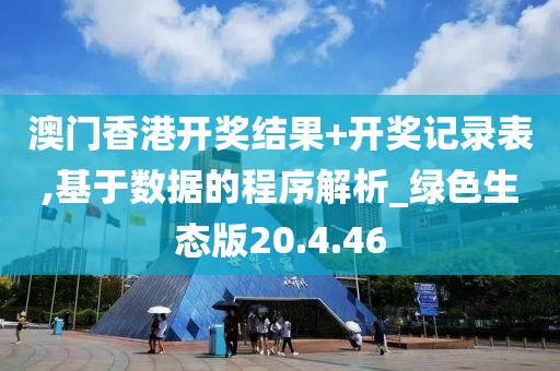 澳门香港开奖结果+开奖记录表,基于数据的程序解析_绿色生态版20.4.46